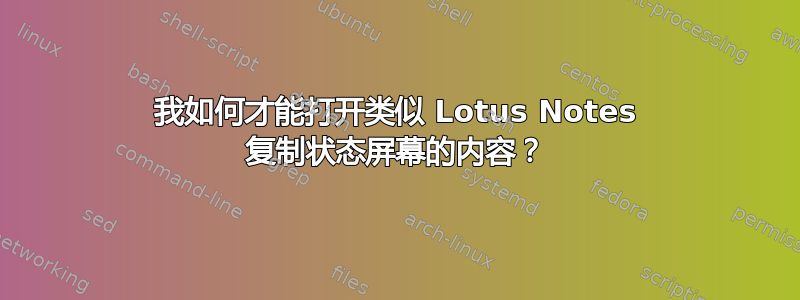 我如何才能打开类似 Lotus Notes 复制状态屏幕的内容？