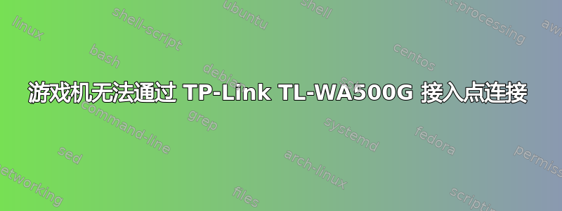 游戏机无法通过 TP-Link TL-WA500G 接入点连接