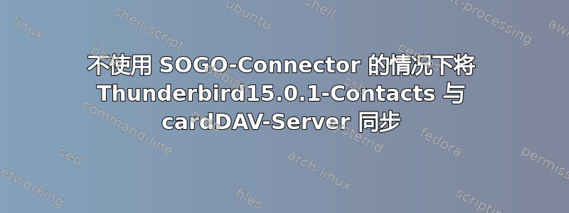 不使用 SOGO-Connector 的情况下将 Thunderbird15.0.1-Contacts 与 cardDAV-Server 同步