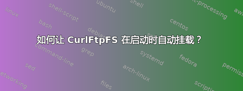 如何让 CurlFtpFS 在启动时自动挂载？