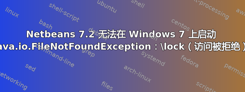 Netbeans 7.2 无法在 Windows 7 上启动 java.io.FileNotFoundException：\lock（访问被拒绝）