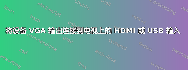 将设备 VGA 输出连接到电视上的 HDMI 或 USB 输入