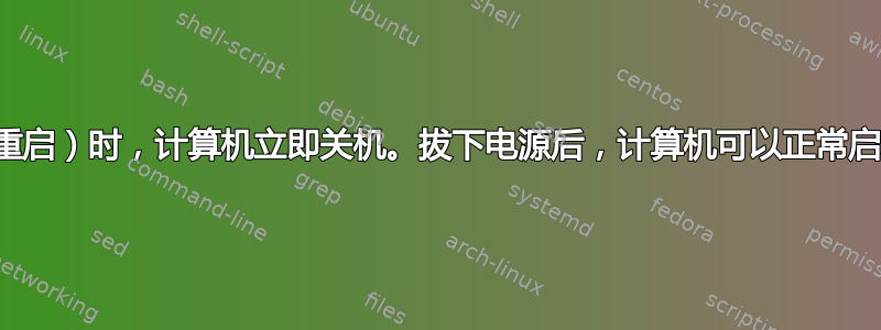 热启动（重启）时，计算机立即关机。拔下电源后，计算机可以正常启动和运行