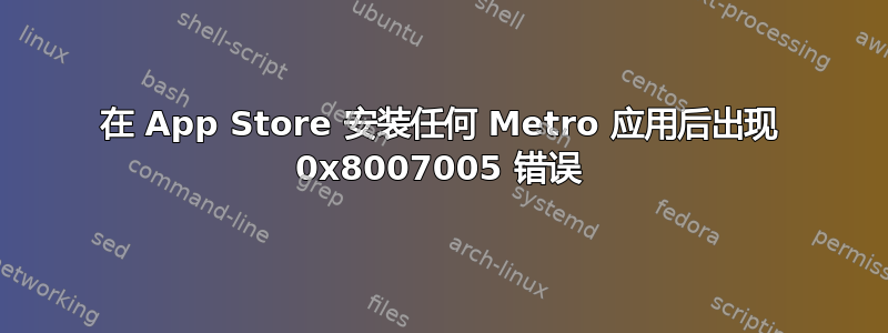 在 App Store 安装任何 Metro 应用后出现 0x8007005 错误