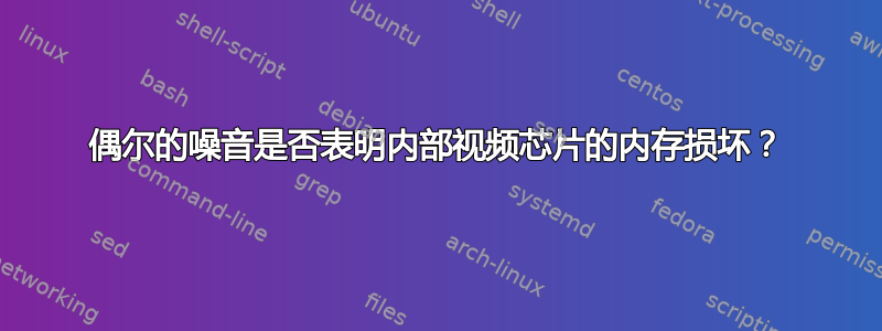 偶尔的噪音是否表明内部视频芯片的内存损坏？