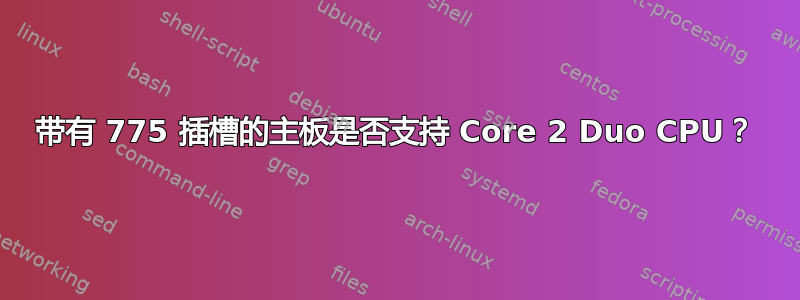 带有 775 插槽的主板是否支持 Core 2 Duo CPU？