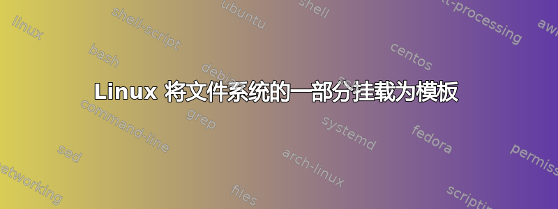 Linux 将文件系统的一部分挂载为模板