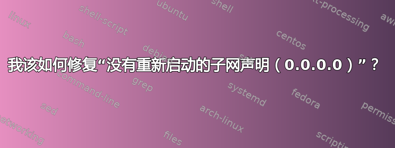 我该如何修复“没有重新启动的子网声明（0.0.0.0）”？