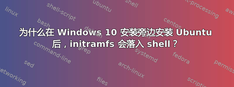 为什么在 Windows 10 安装旁边安装 Ubuntu 后，initramfs 会落入 shell？