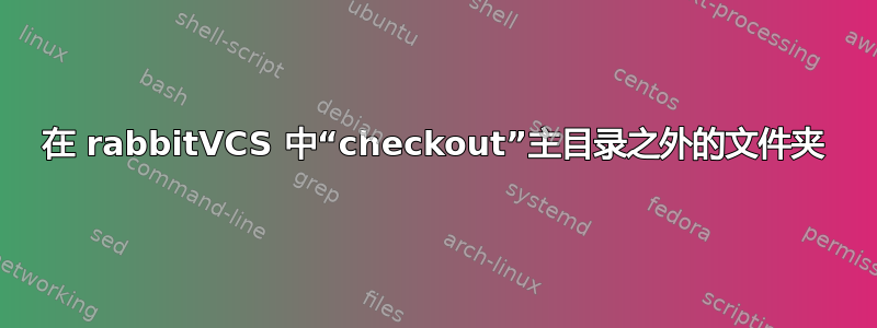 在 rabbitVCS 中“checkout”主目录之外的文件夹