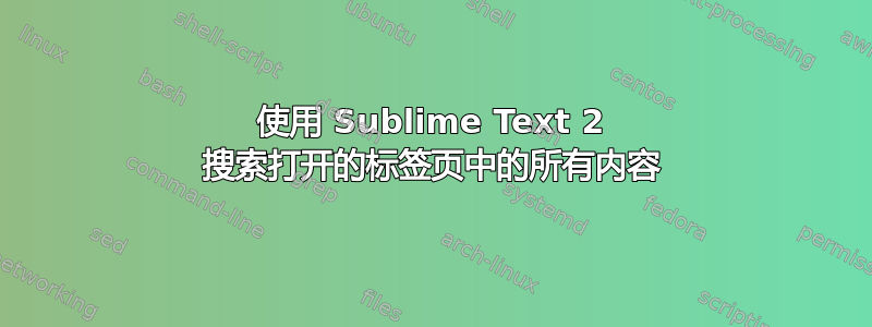 使用 Sublime Text 2 搜索打开的标签页中的所有内容