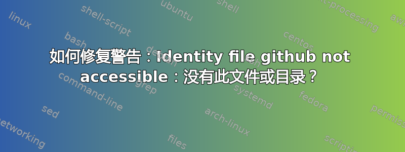 如何修复警告：Identity file github not accessible：没有此文件或目录？