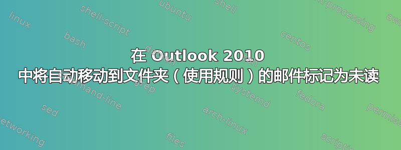 在 Outlook 2010 中将自动移动到文件夹（使用规则）的邮件标记为未读