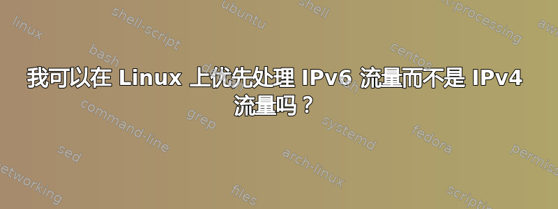 我可以在 Linux 上优先处理 IPv6 流量而不是 IPv4 流量吗？