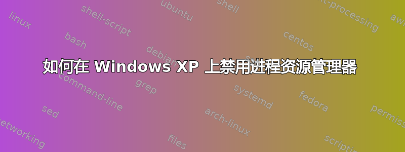 如何在 Windows XP 上禁用进程资源管理器