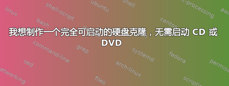 我想制作一个完全可启动的硬盘克隆，无需启动 CD 或 DVD 