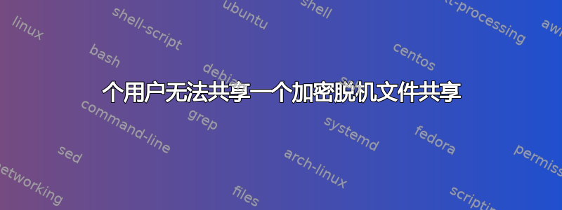 2 个用户无法共享一个加密脱机文件共享