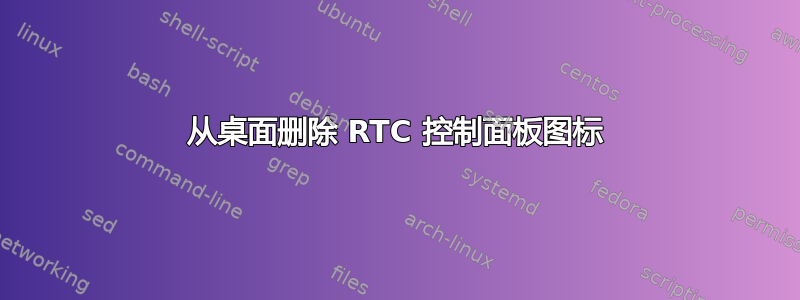 从桌面删除 RTC 控制面板图标