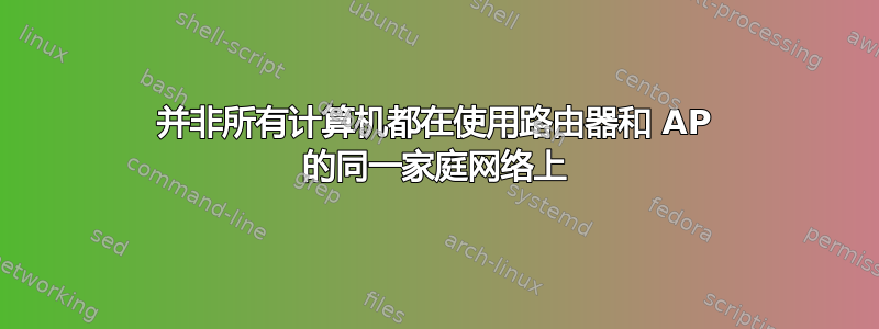 并非所有计算机都在使用路由器和 AP 的同一家庭网络上