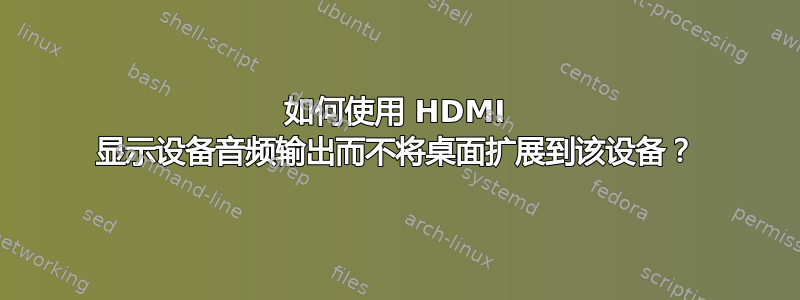 如何使用 HDMI 显示设备音频输出而不将桌面扩展到该设备？