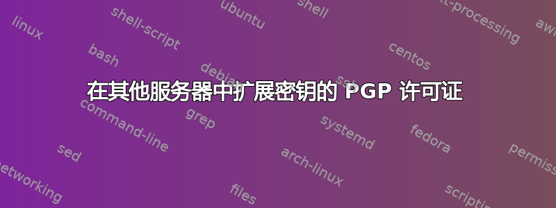 在其他服务器中扩展密钥的 PGP 许可证