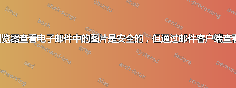 为什么通过浏览器查看电子邮件中的图片是安全的，但通过邮件客户端查看却不安全？