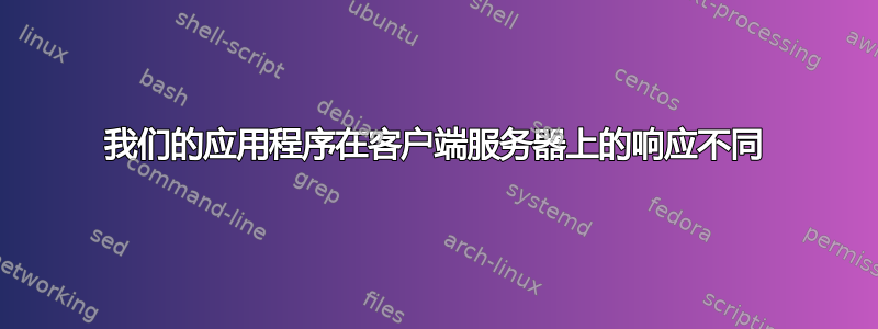 我们的应用程序在客户端服务器上的响应不同