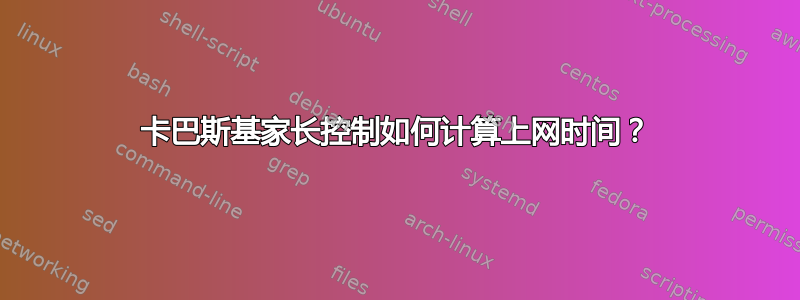 卡巴斯基家长控制如何计算上网时间？