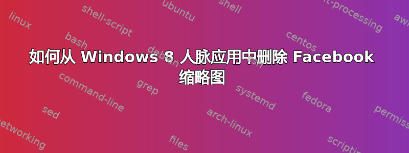 如何从 Windows 8 人脉应用中删除 Facebook 缩略图