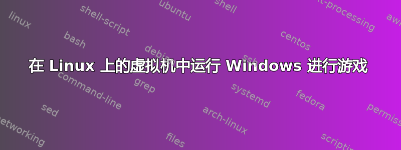 在 Linux 上的虚拟机中运行 Windows 进行游戏