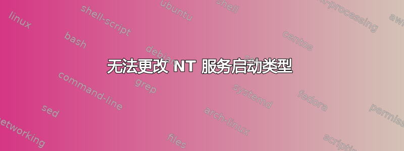 无法更改 NT 服务启动类型