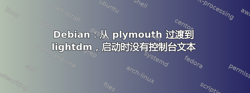 Debian：从 plymouth 过渡到 lightdm，启动时没有控制台文本