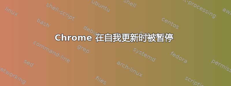 Chrome 在自我更新时被暂停