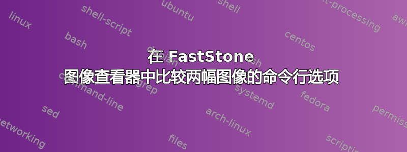 在 FastStone 图像查看器中比较两幅图像的命令行选项