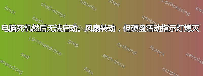 电脑死机然后无法启动。风扇转动，但硬盘活动指示灯熄灭 