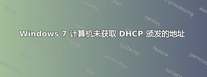 Windows 7 计算机未获取 DHCP 颁发的地址