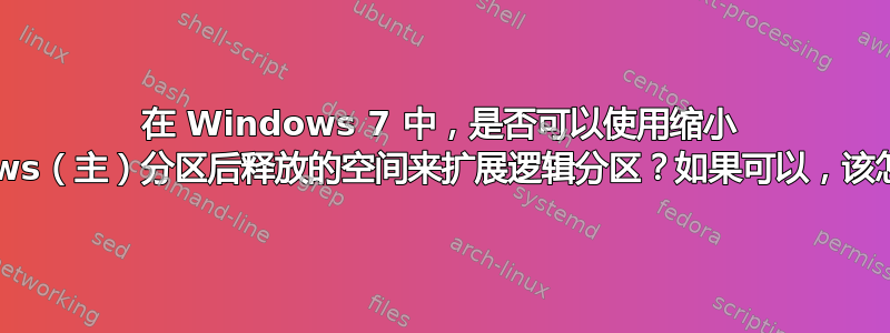 在 Windows 7 中，是否可以使用缩小 Windows（主）分区后释放的空间来扩展逻辑分区？如果可以，该怎么做？