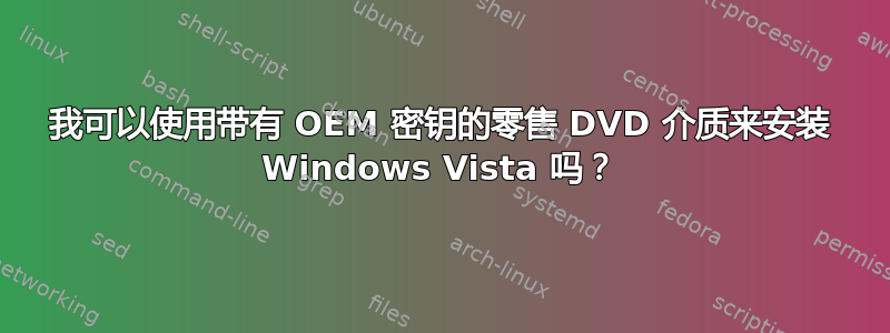 我可以使用带有 OEM 密钥的零售 DVD 介质来安装 Windows Vista 吗？