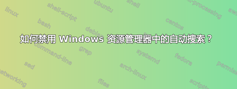 如何禁用 Windows 资源管理器中的自动搜索？