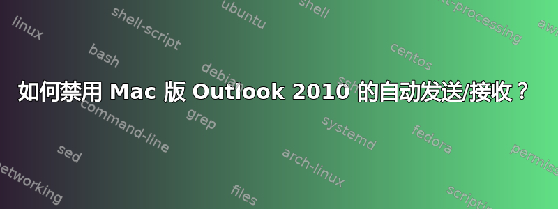 如何禁用 Mac 版 Outlook 2010 的自动发送/接收？