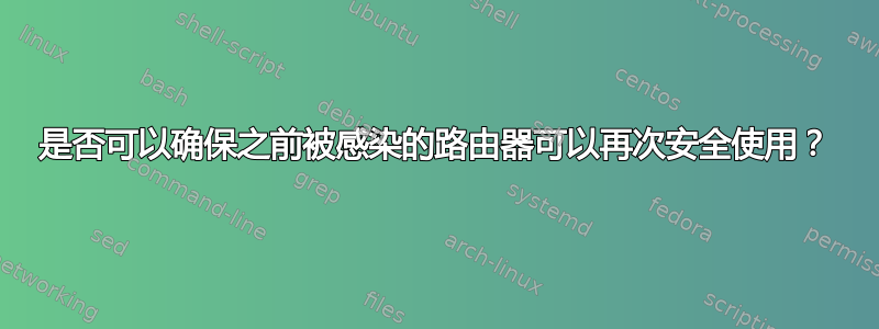 是否可以确保之前被感染的路由器可以再次安全使用？