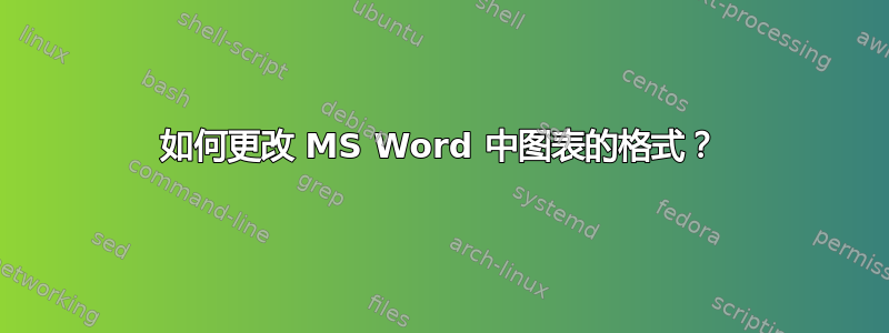 如何更改 MS Word 中图表的格式？