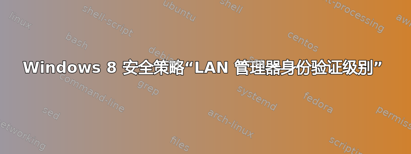 Windows 8 安全策略“LAN 管理器身份验证级别”