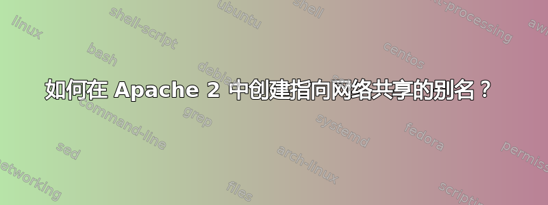 如何在 Apache 2 中创建指向网络共享的别名？