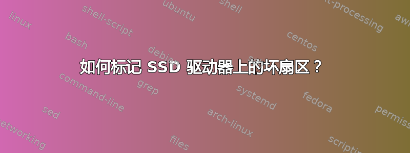 如何标记 SSD 驱动器上的坏扇区？