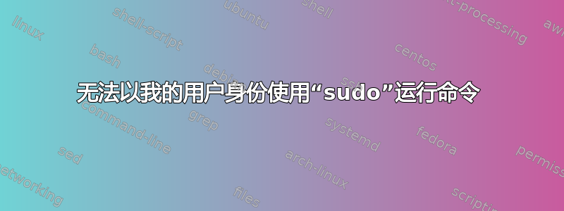 无法以我的用户身份使用“sudo”运行命令