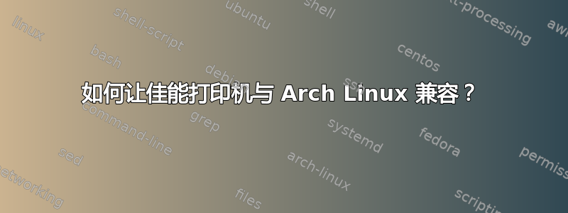 如何让佳能打印机与 Arch Linux 兼容？