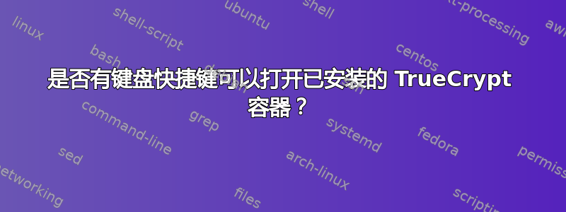 是否有键盘快捷键可以打开已安装的 TrueCrypt 容器？