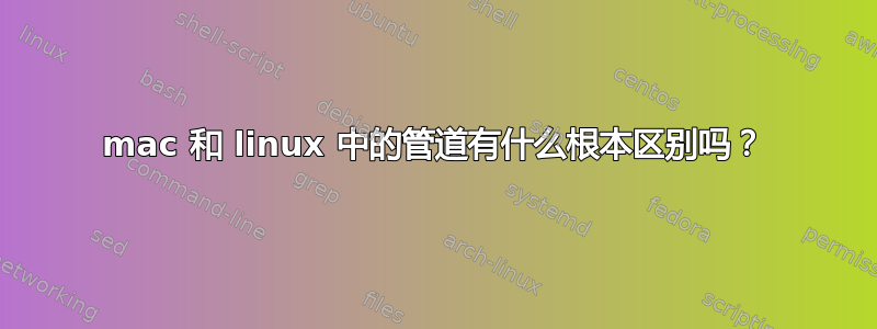 mac 和 linux 中的管道有什么根本区别吗？