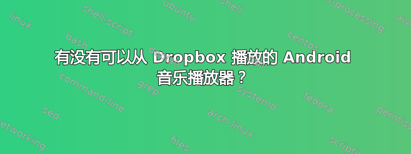 有没有可以从 Dropbox 播放的 Android 音乐播放器？